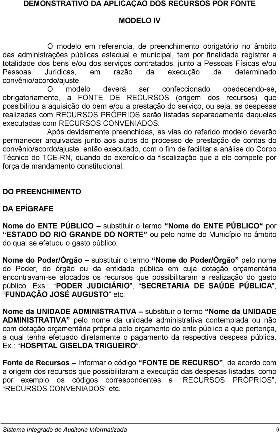 O modelo deverá ser confeccionado obedecendo-se, obrigatoriamente, a FONTE DE RECURSOS (origem dos recursos) que possibilitou a aquisição do bem e/ou a prestação do serviço, ou seja, as despesas