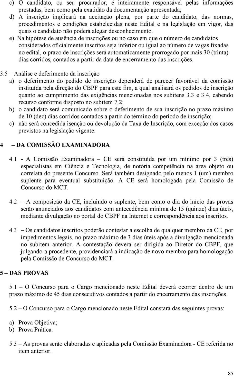 e) Na hipótese de ausência de inscrições ou no caso em que o número de candidatos considerados oficialmente inscritos seja inferior ou igual ao número de vagas fixadas no edital, o prazo de