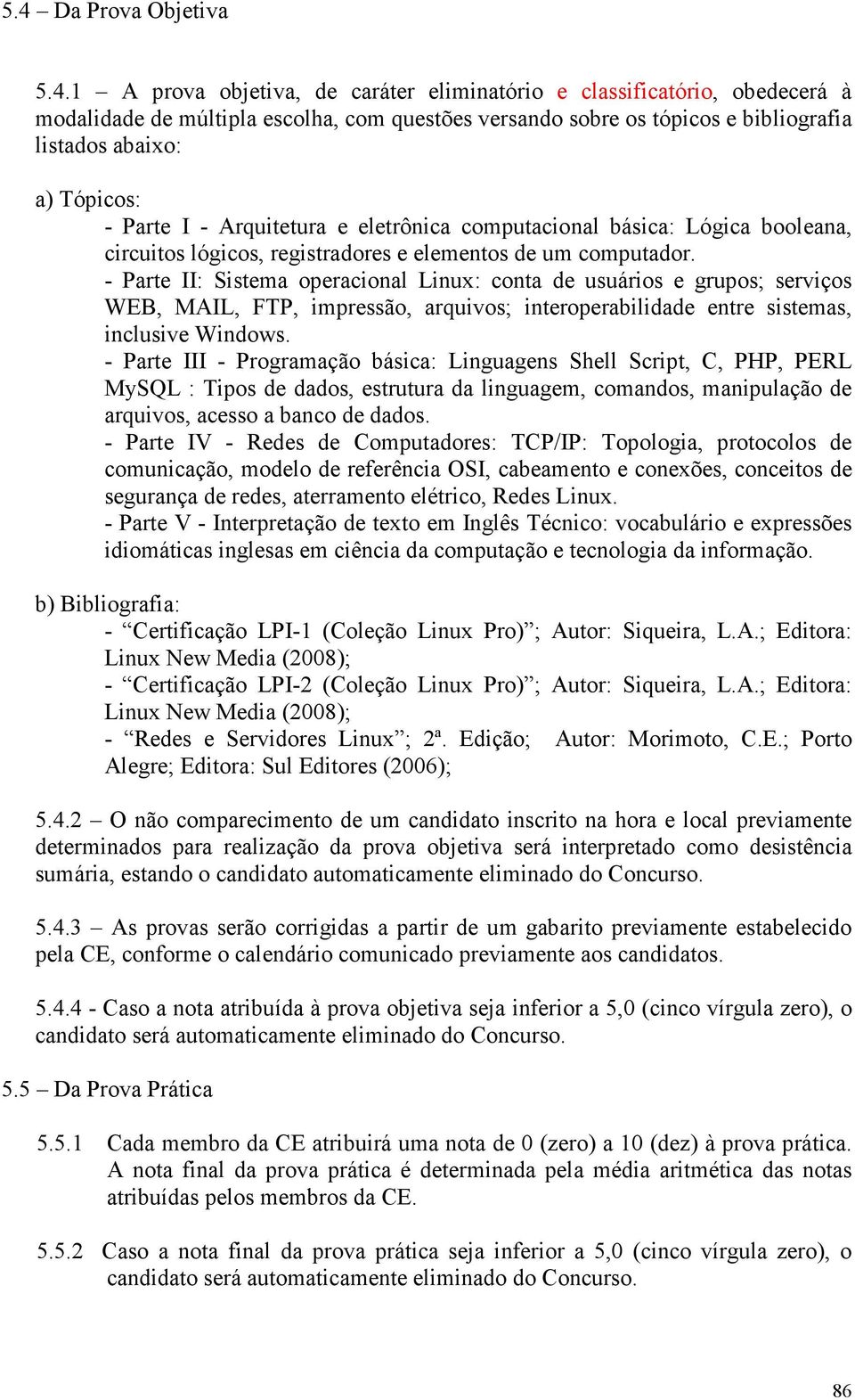 - Parte II: Sistema operacional Linux: conta de usuários e grupos; serviços WEB, MAIL, FTP, impressão, arquivos; interoperabilidade entre sistemas, inclusive Windows.