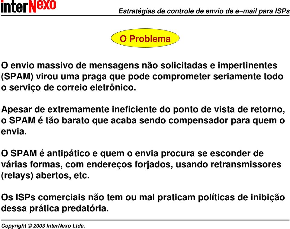 Apesar de extremamente ineficiente do ponto de vista de retorno, o SPAM é tão barato que acaba sendo compensador para quem o envia.