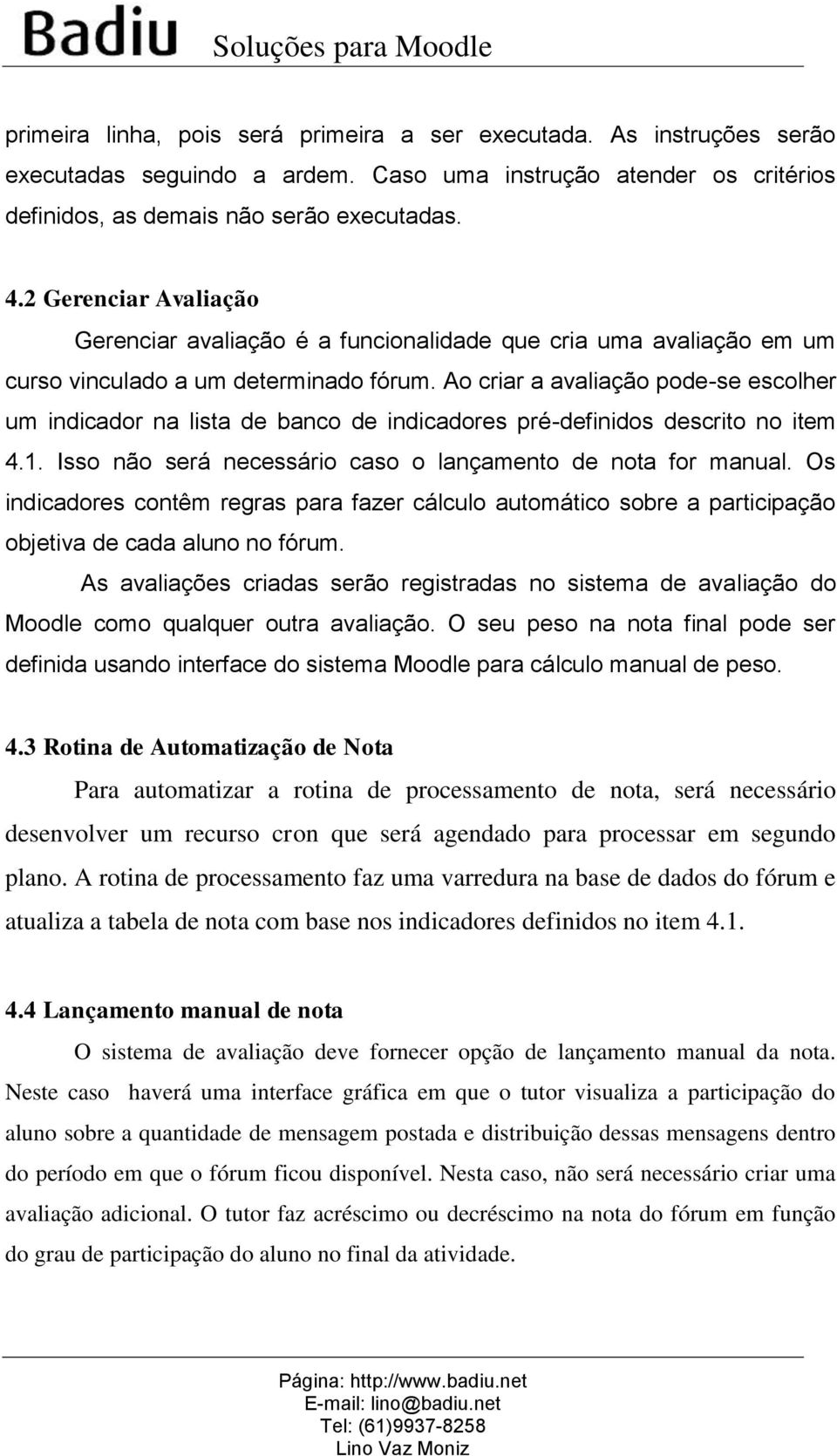 Ao criar a avaliação pode-se escolher um indicador na lista de banco de indicadores pré-definidos descrito no item 4.1. Isso não será necessário caso o lançamento de nota for manual.