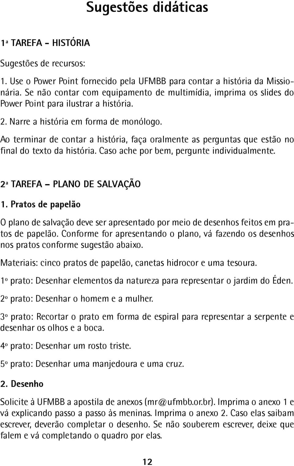 Ao terminar de contar a história, faça oralmente as perguntas que estão no final do texto da história. Caso ache por bem, pergunte individualmente. 2ª TAREFA PLANO DE SALVAÇÃO 1.