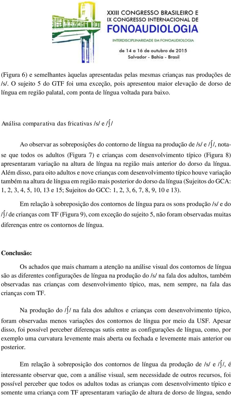 Análisa comparativa das fricativas /s/ e / / Ao observar as sobreposições do contorno de língua na produção de /s/ e / /, notase que todos os adultos (Figura 7) e crianças com desenvolvimento típico