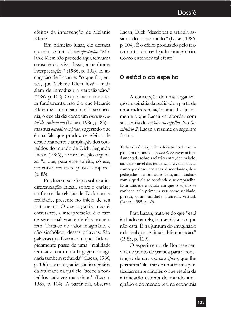 83) mas sua ousadia em falar, sugerindo que é sua fala que produz os efeitos de desdobramento e ampliação dos conteúdos do mundo de Dick.