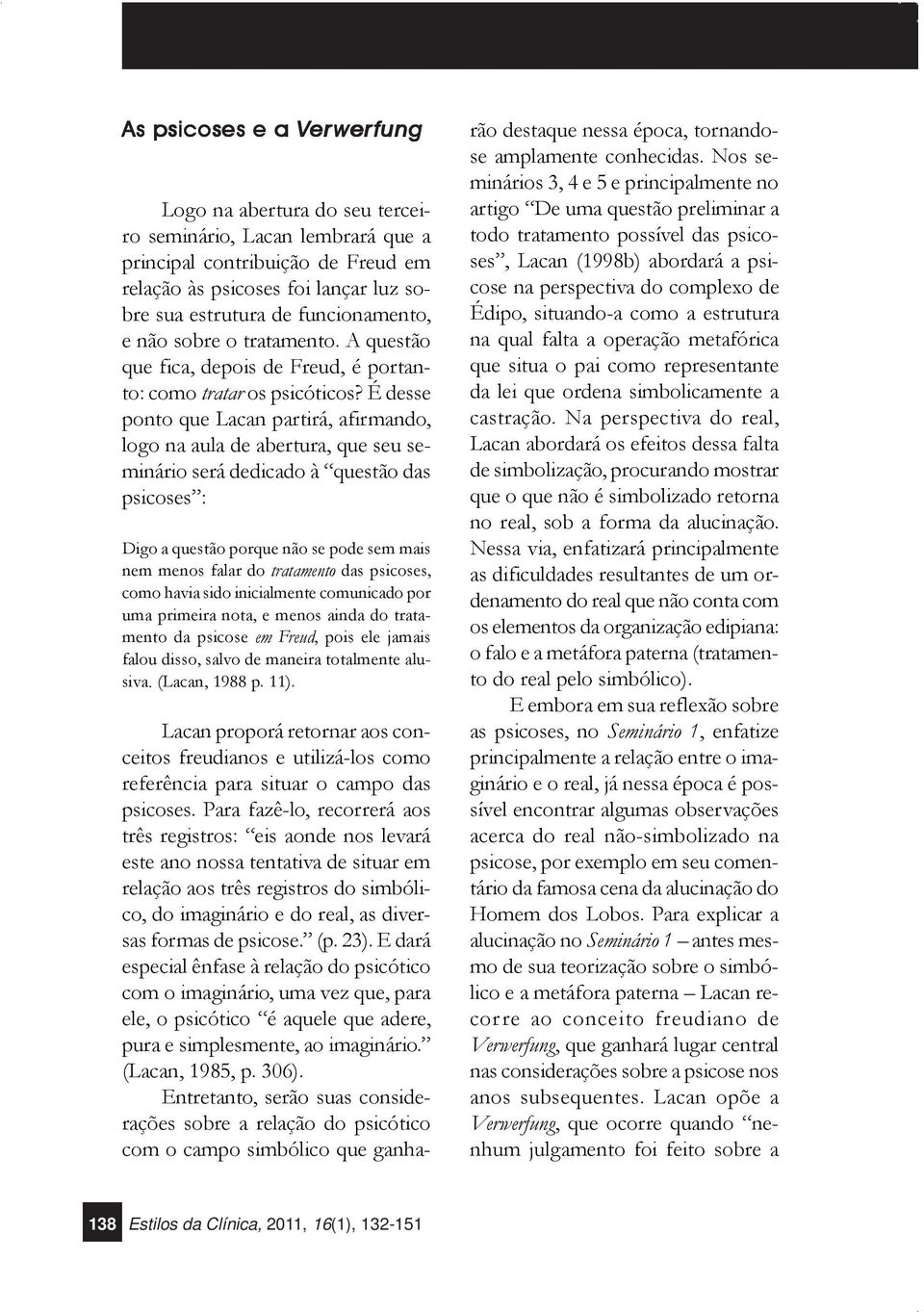 É desse ponto que Lacan partirá, afirmando, logo na aula de abertura, que seu seminário será dedicado à questão das psicoses : Digo a questão porque não se pode sem mais nem menos falar do tratamento