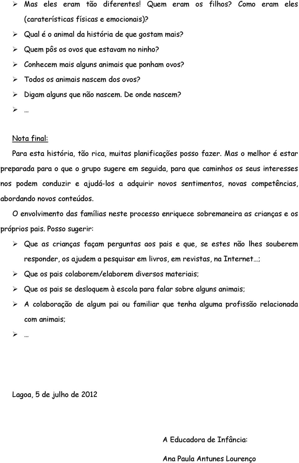 Mas o melhor é estar preparada para o que o grupo sugere em seguida, para que caminhos os seus interesses nos podem conduzir e ajudá-los a adquirir novos sentimentos, novas competências, abordando