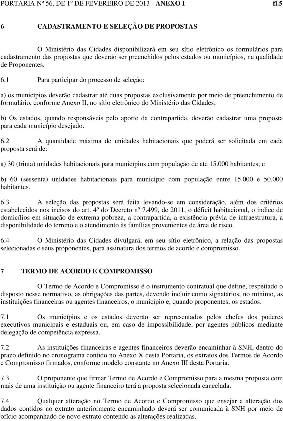 1 Para participar do processo de seleção: a) os municípios deverão cadastrar até duas propostas exclusivamente por meio de preenchimento de formulário, conforme Anexo II, no sítio eletrônico do