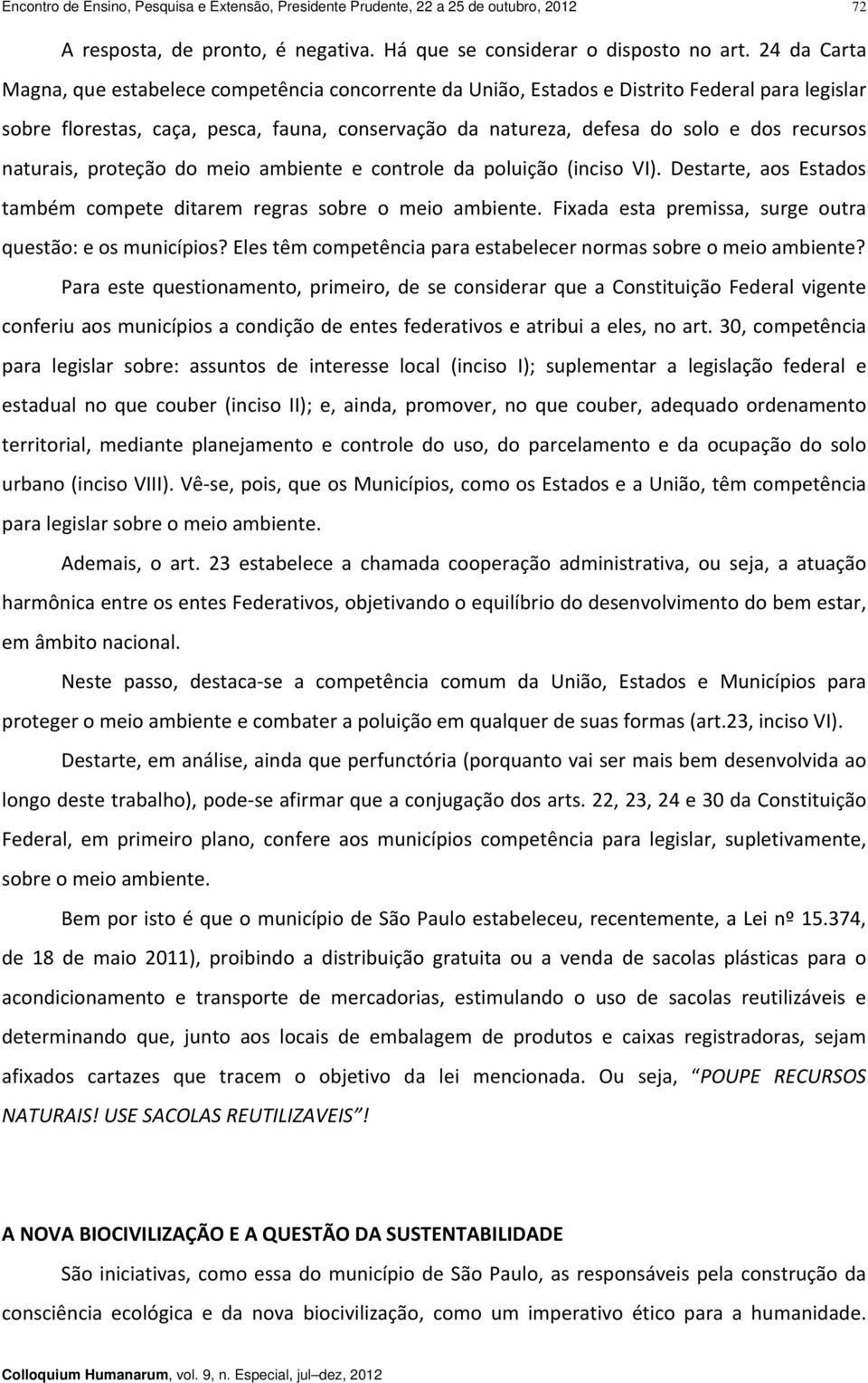 recursos naturais, proteção do meio ambiente e controle da poluição (inciso VI). Destarte, aos Estados também compete ditarem regras sobre o meio ambiente.