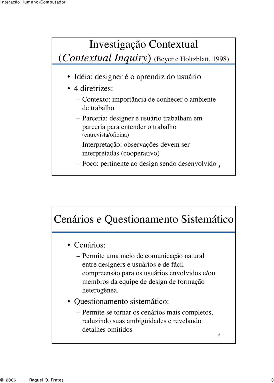 desenvolvido 5 Cenários e Questionamento Sistemático Cenários: Permite uma meio de comunicação natural entre designers e usuários e de fácil compreensão para os usuários envolvidos e/ou membros