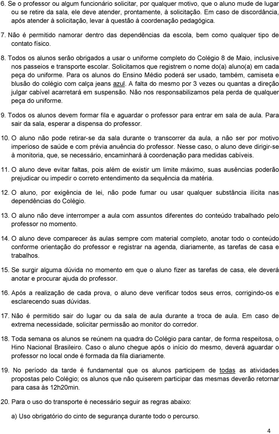 8. Todos os alunos serão obrigados a usar o uniforme completo do Colégio 8 de Maio, inclusive nos passeios e transporte escolar.