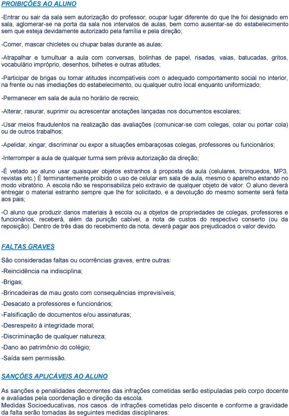 conversas, bolinhas de papel, risadas, vaias, batucadas, gritos, vocabulário impróprio, desenhos, bilhetes e outras atitudes; -Participar de brigas ou tomar atitudes incompatíveis com o adequado