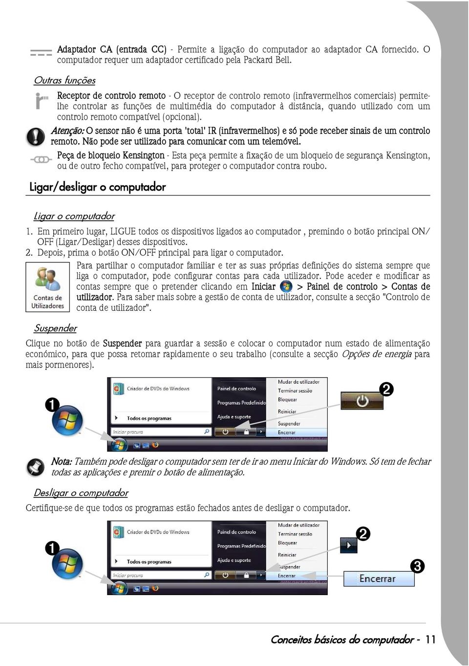 controlo remoto compatível (opcional). Atenção: O sensor não é uma porta 'total' IR (infravermelhos) e só pode receber sinais de um controlo remoto.