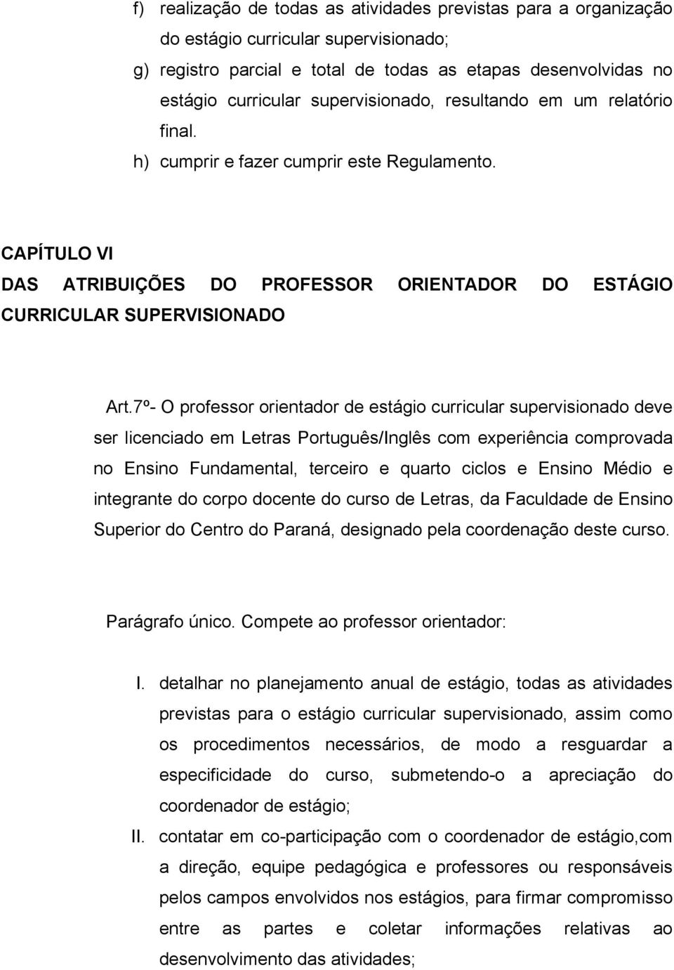 7º- O professor orientador de estágio curricular supervisionado deve ser licenciado em Letras Português/Inglês com experiência comprovada no Ensino Fundamental, terceiro e quarto ciclos e Ensino