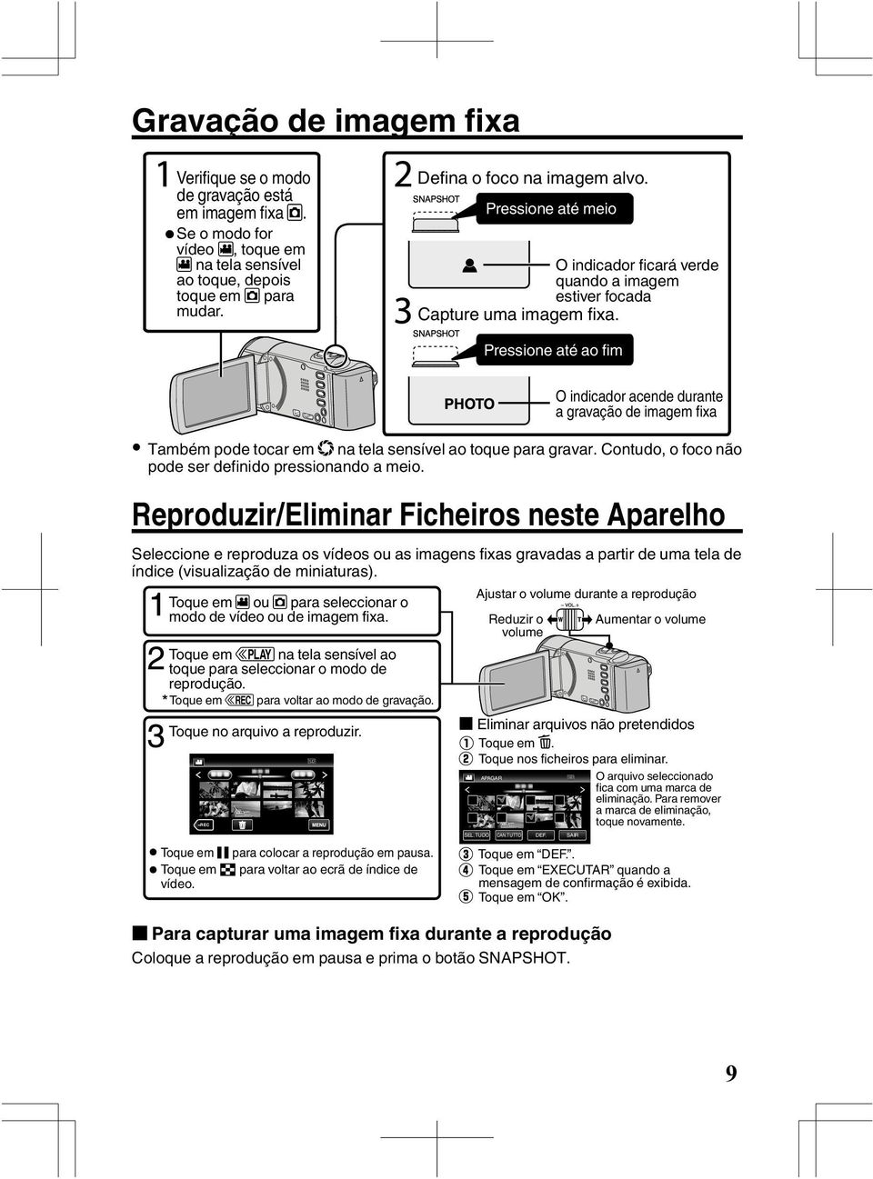 Pressione até ao fim O indicador acende durante a gravação de imagem fixa Toque em A ou B para seleccionar o modo de vídeo ou de imagem fixa.