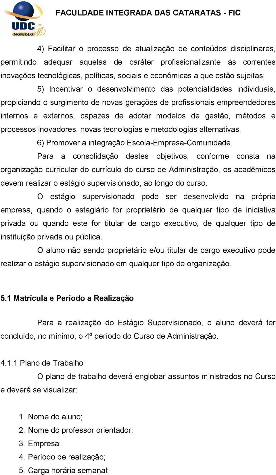 modelos de gestão, métodos e processos inovadores, novas tecnologias e metodologias alternativas. 6) Promover a integração Escola-Empresa-Comunidade.