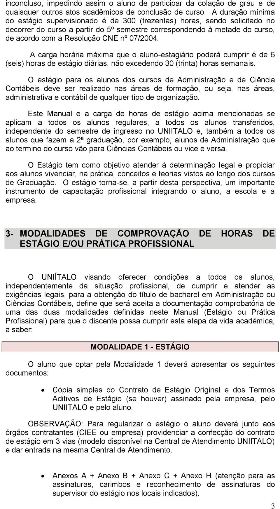 07/2004. A carga horária máxima que o aluno-estagiário poderá cumprir é de 6 (seis) horas de estágio diárias, não excedendo 30 (trinta) horas semanais.