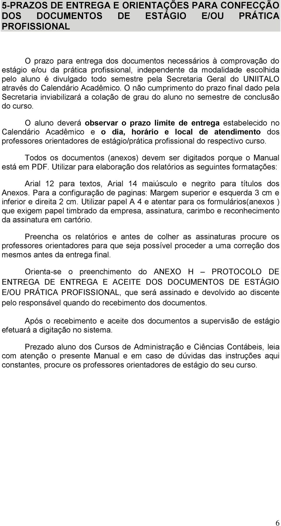 O não cumprimento do prazo final dado pela Secretaria inviabilizará a colação de grau do aluno no semestre de conclusão do curso.