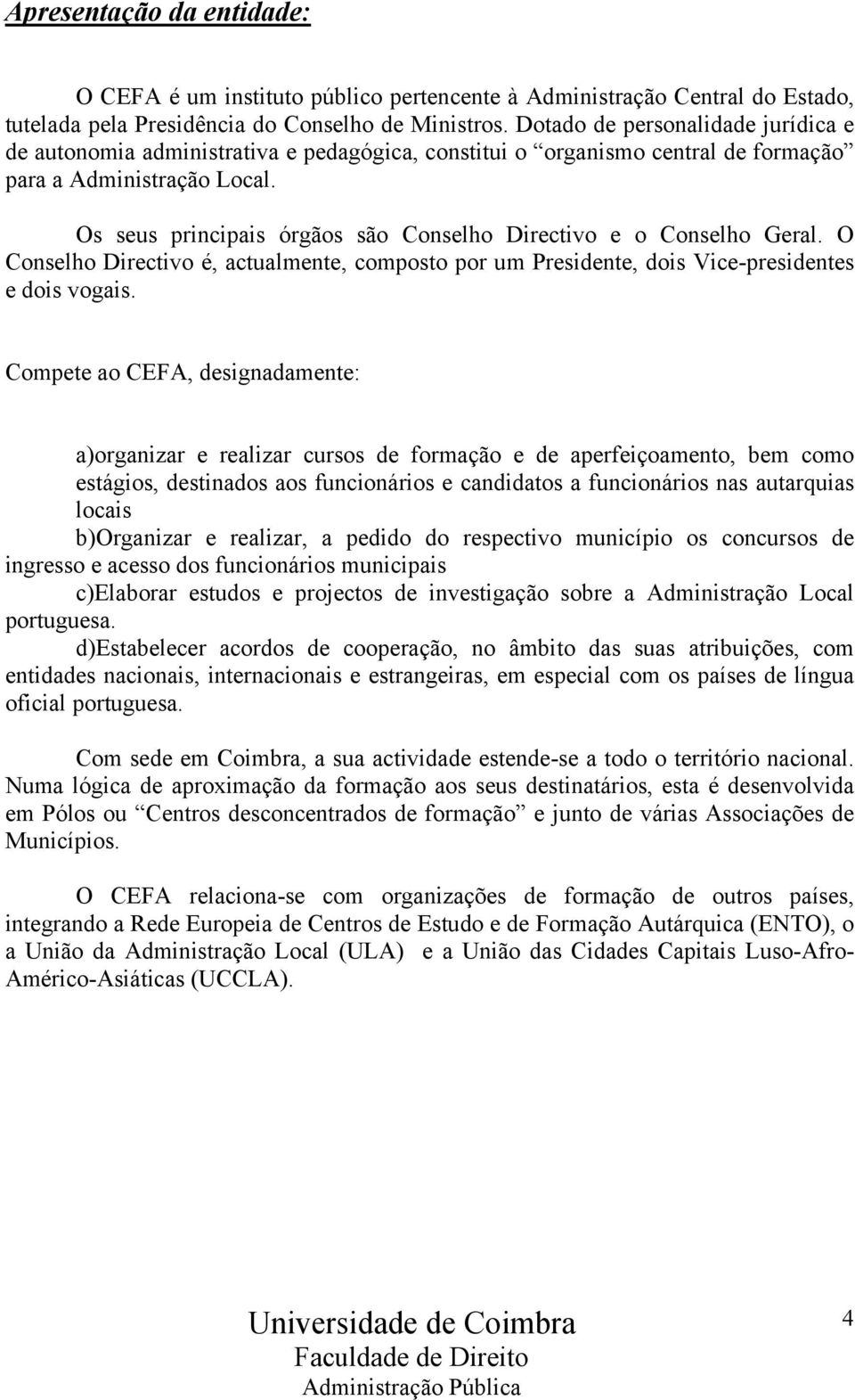 Os seus principais órgãos são Conselho Directivo e o Conselho Geral. O Conselho Directivo é, actualmente, composto por um Presidente, dois Vice-presidentes e dois vogais.