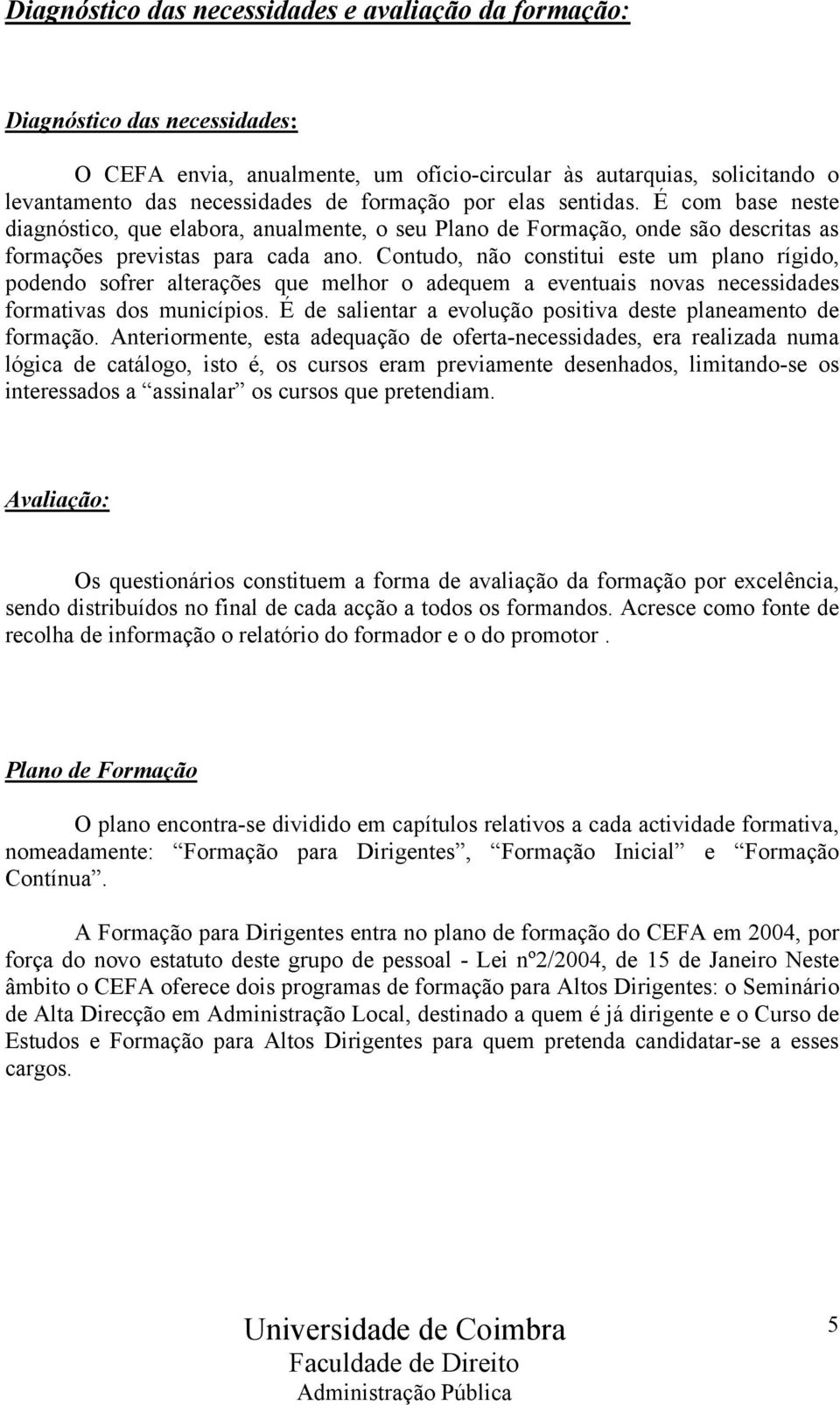 Contudo, não constitui este um plano rígido, podendo sofrer alterações que melhor o adequem a eventuais novas necessidades formativas dos municípios.