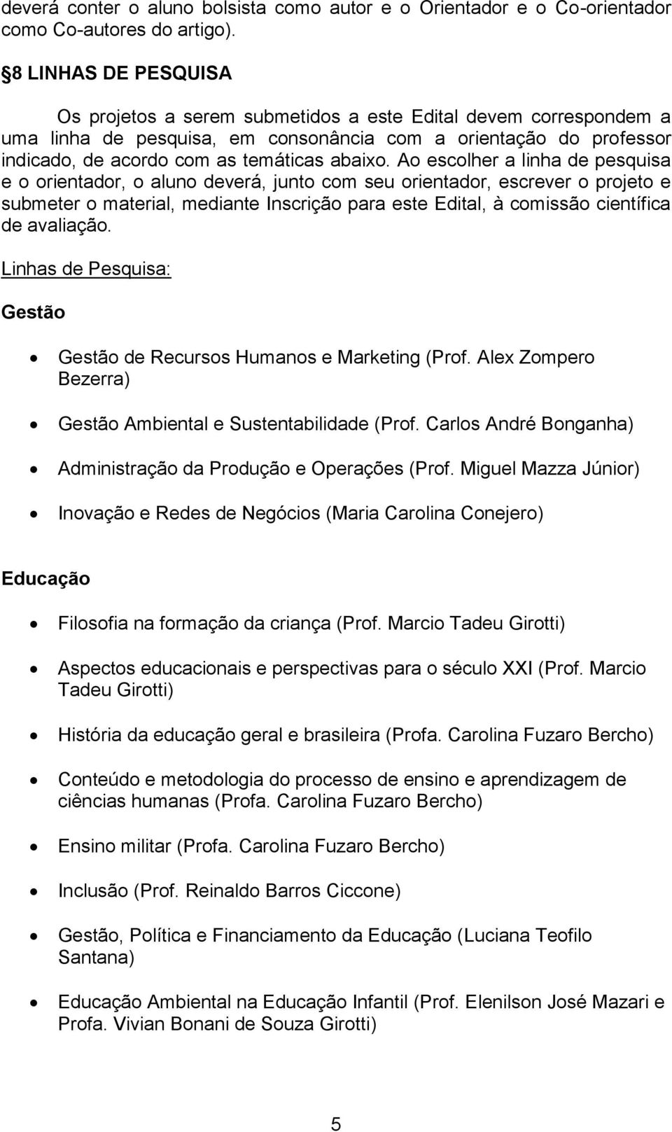 Ao escolher a linha de pesquisa e o orientador, o aluno deverá, junto com seu orientador, escrever o projeto e submeter o material, mediante Inscrição para este Edital, à comissão científica de