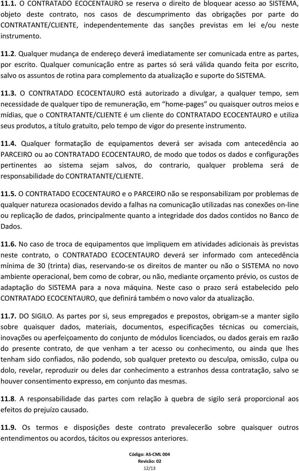 Qualquer comunicação entre as partes só será válida quando feita por escrito, salvo os assuntos de rotina para complemento da atualização e suporte do SISTEMA. 11.3.