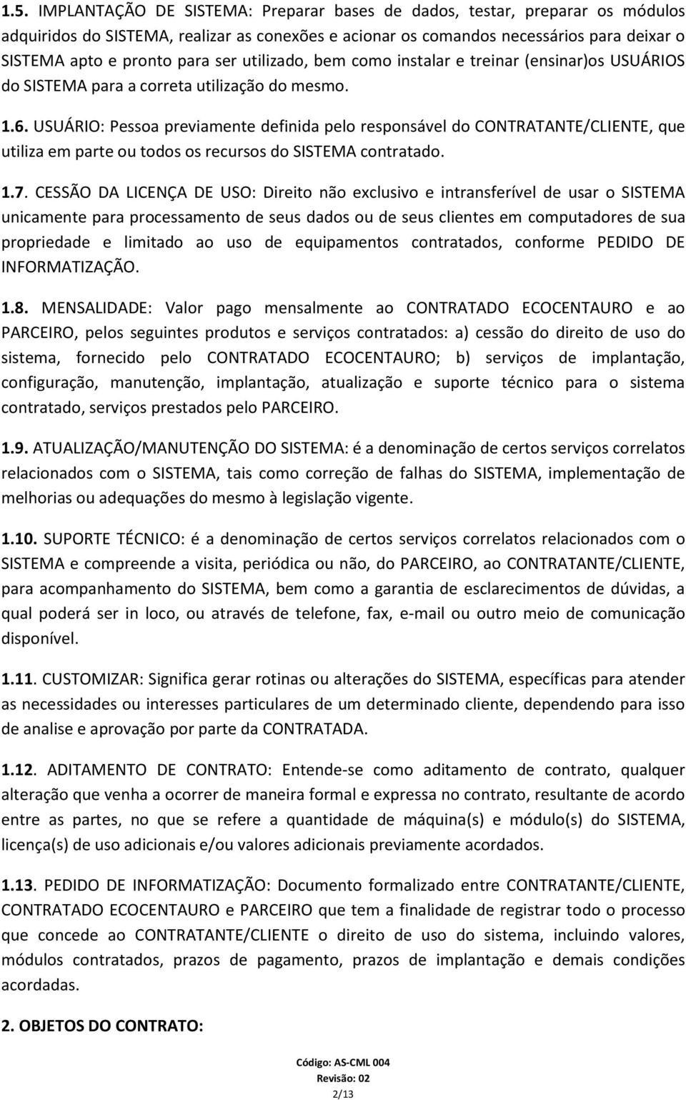 USUÁRIO: Pessoa previamente definida pelo responsável do CONTRATANTE/CLIENTE, que utiliza em parte ou todos os recursos do SISTEMA contratado. 1.7.