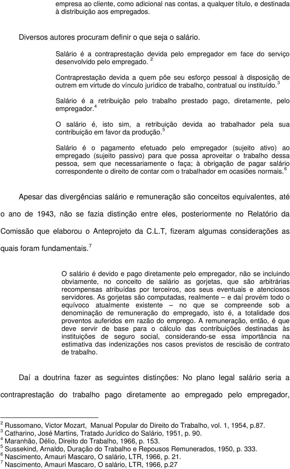 2 Contraprestação devida a quem põe seu esforço pessoal à disposição de outrem em virtude do vínculo jurídico de trabalho, contratual ou instituído.