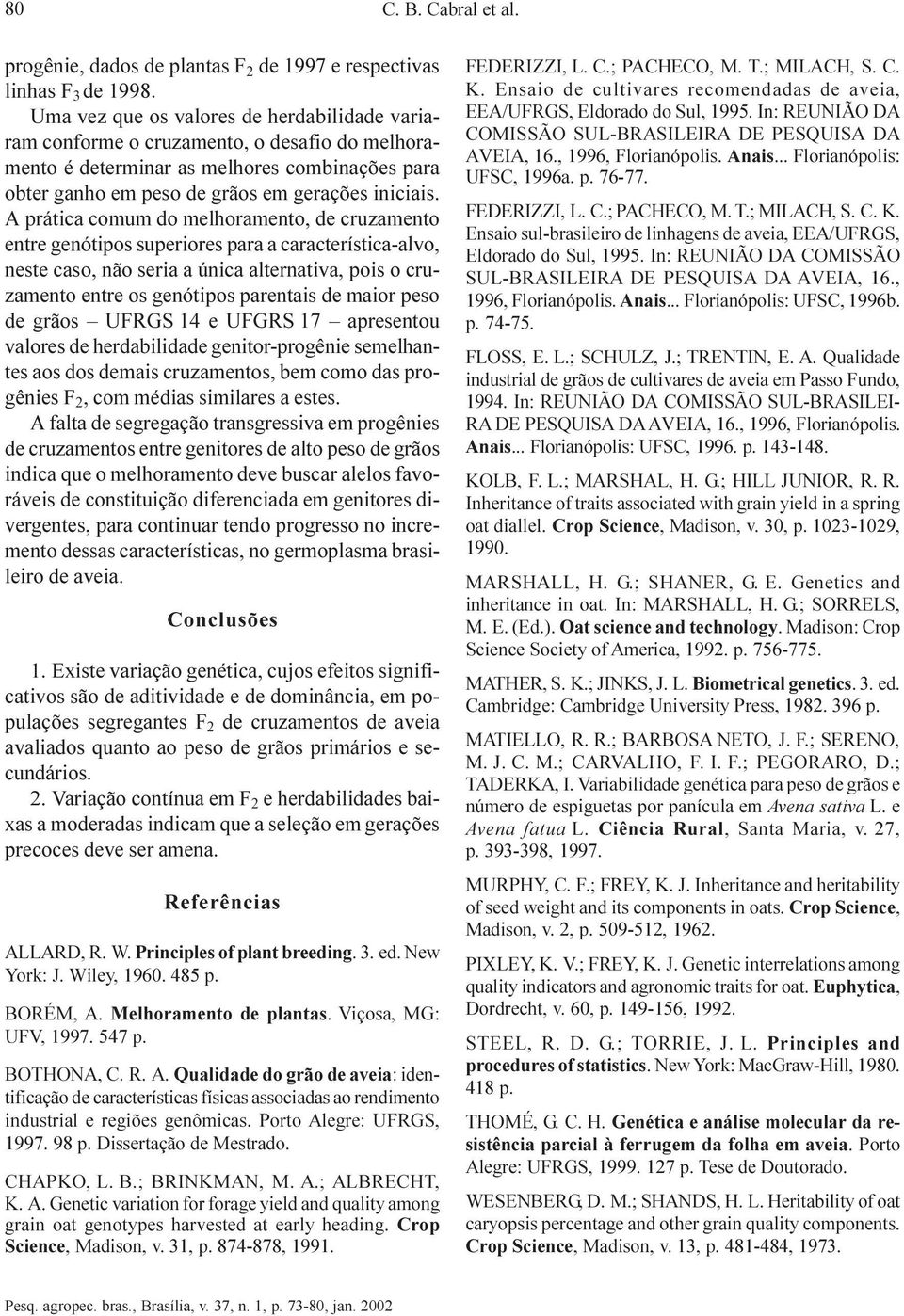 A prática comum do melhoramento, de cruzamento entre genótipos superiores para a característica-alvo, neste caso, não seria a única alternativa, pois o cruzamento entre os genótipos parentais de