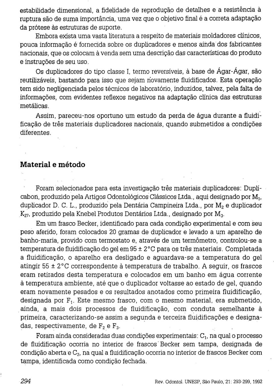 Embora exista urna vasta literatura a respeito de materiais moldadores clínicos, pouca informação é fornecida sobre os duplicadores e menos ainda dos fabricantes nacionais, que os colocam à venda sem