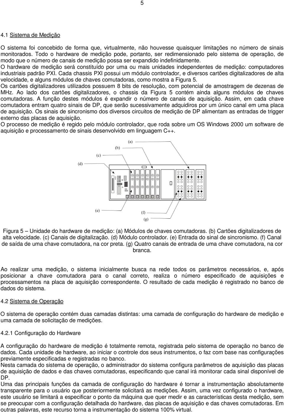 O hardware de medição será constituído por uma ou mais unidades independentes de medição: computadores industriais padrão PXI.