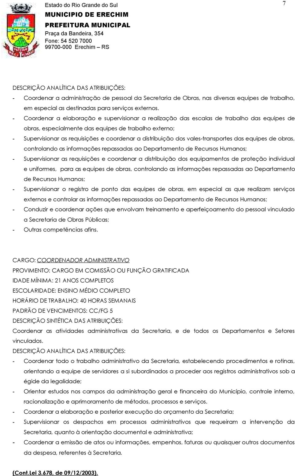 distribuição dos vales-transportes das equipes de obras, controlando as informações repassadas ao Departamento de Recursos Humanos; - Supervisionar as requisições e coordenar a distribuição dos