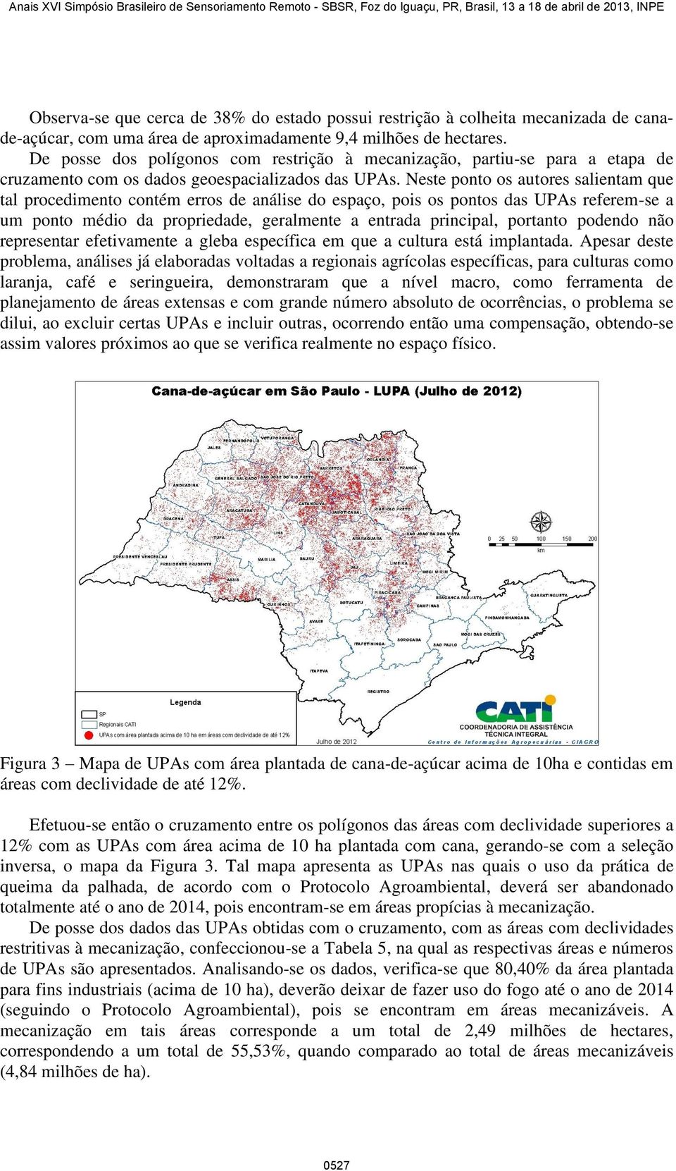 Neste ponto os autores salientam que tal procedimento contém erros de análise do espaço, pois os pontos das UPAs referem-se a um ponto médio da propriedade, geralmente a entrada principal, portanto