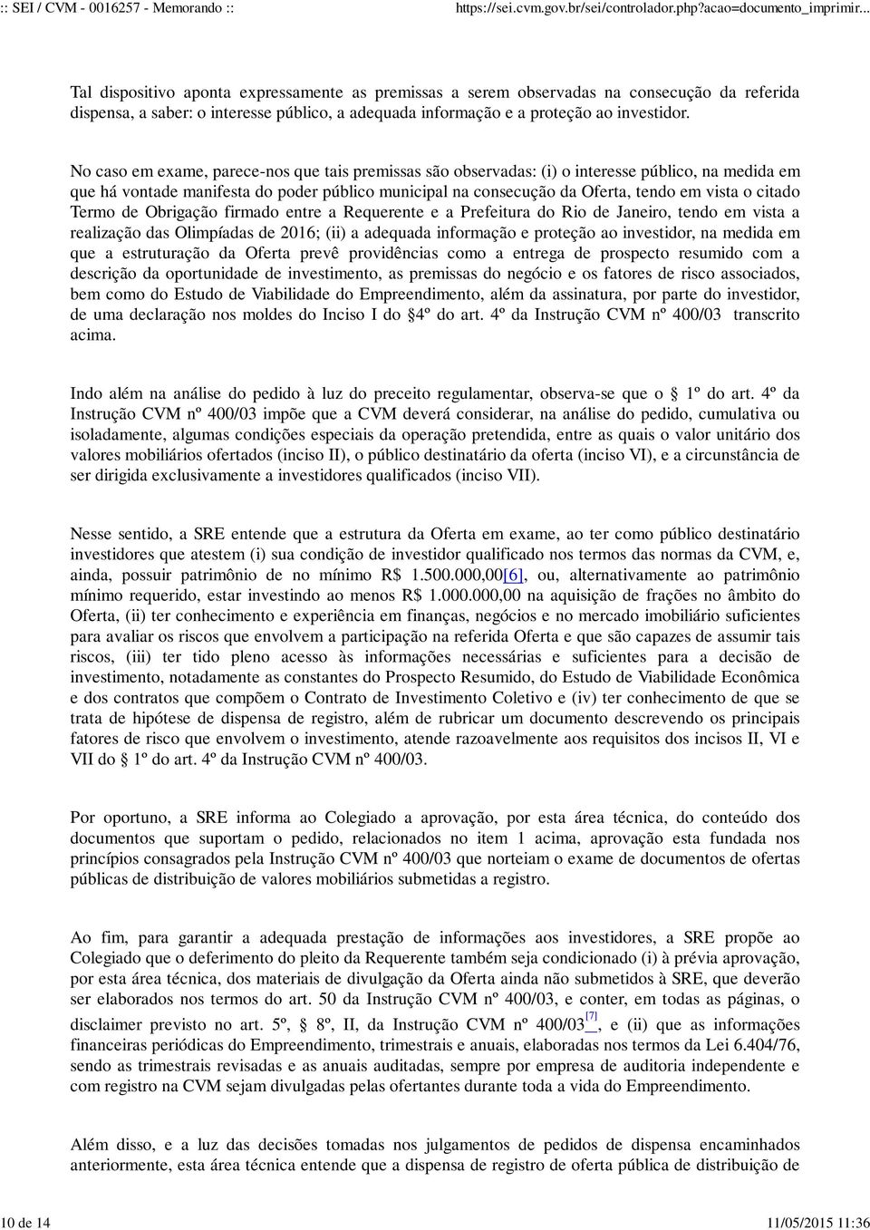 No caso em exame, parece-nos que tais premissas são observadas: (i) o interesse público, na medida em que há vontade manifesta do poder público municipal na consecução da Oferta, tendo em vista o