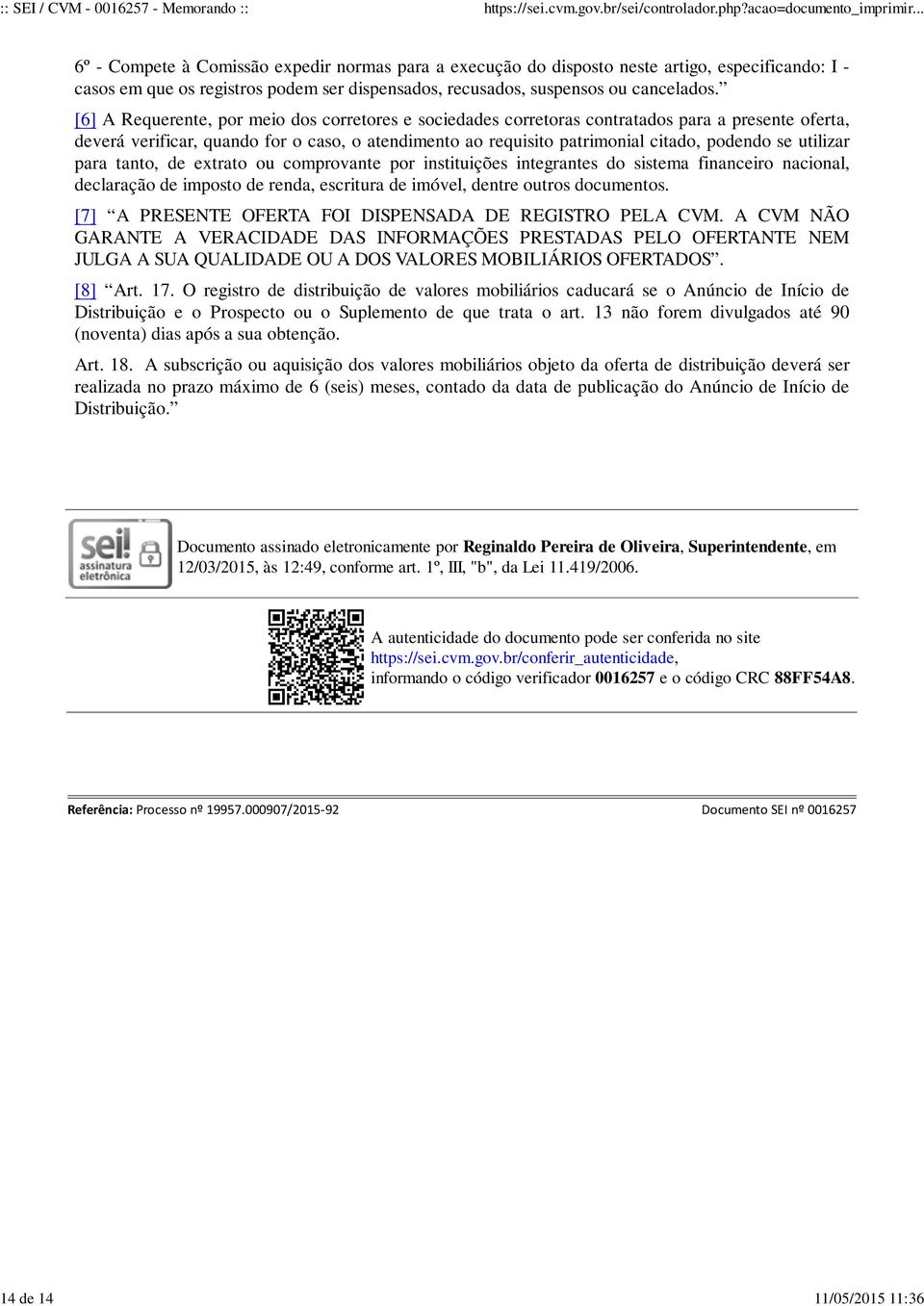 [6] A Requerente, por meio dos corretores e sociedades corretoras contratados para a presente oferta, deverá verificar, quando for o caso, o atendimento ao requisito patrimonial citado, podendo se