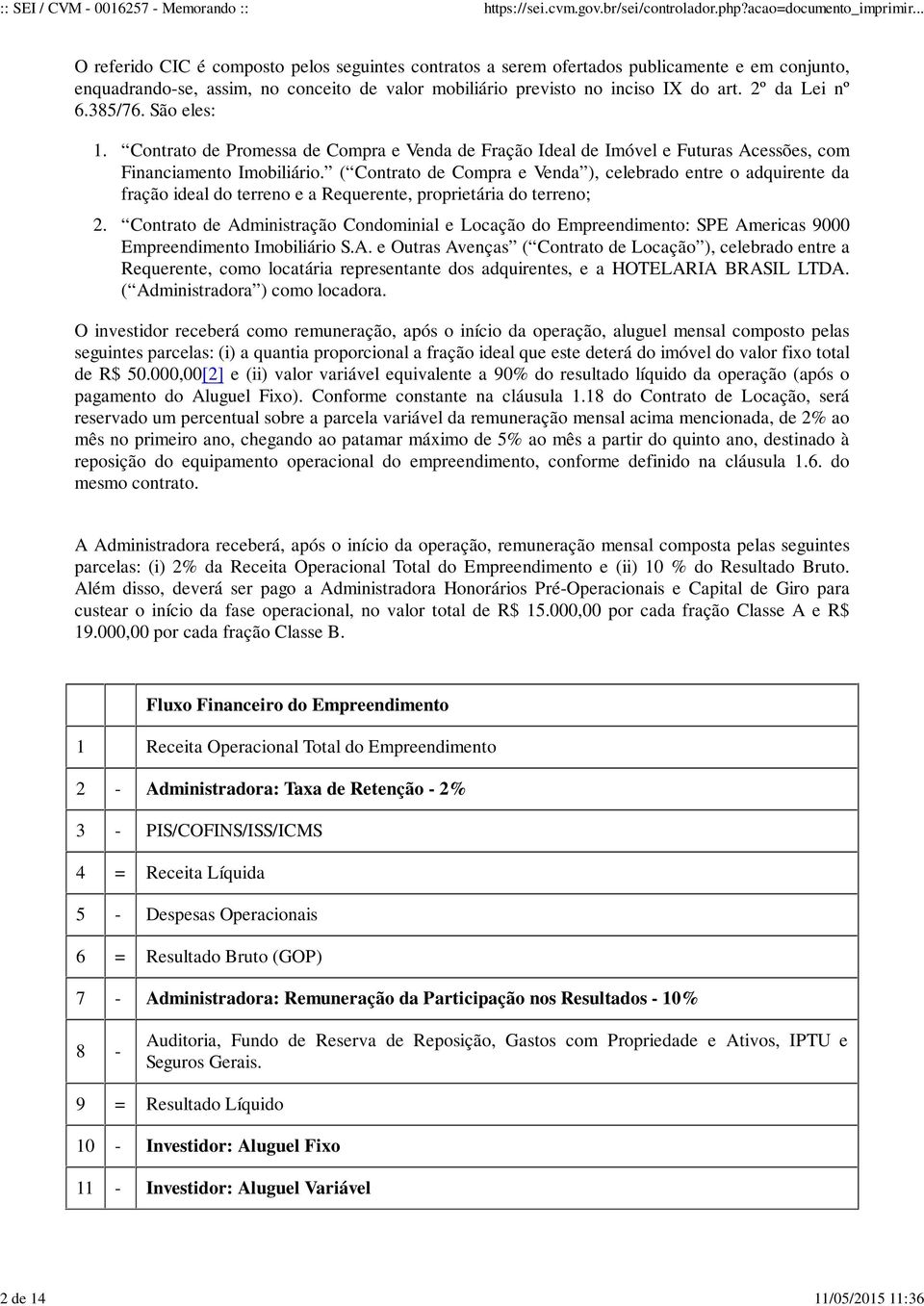 ( Contrato de Compra e Venda ), celebrado entre o adquirente da fração ideal do terreno e a Requerente, proprietária do terreno; Contrato de Administração Condominial e Locação do Empreendimento: SPE