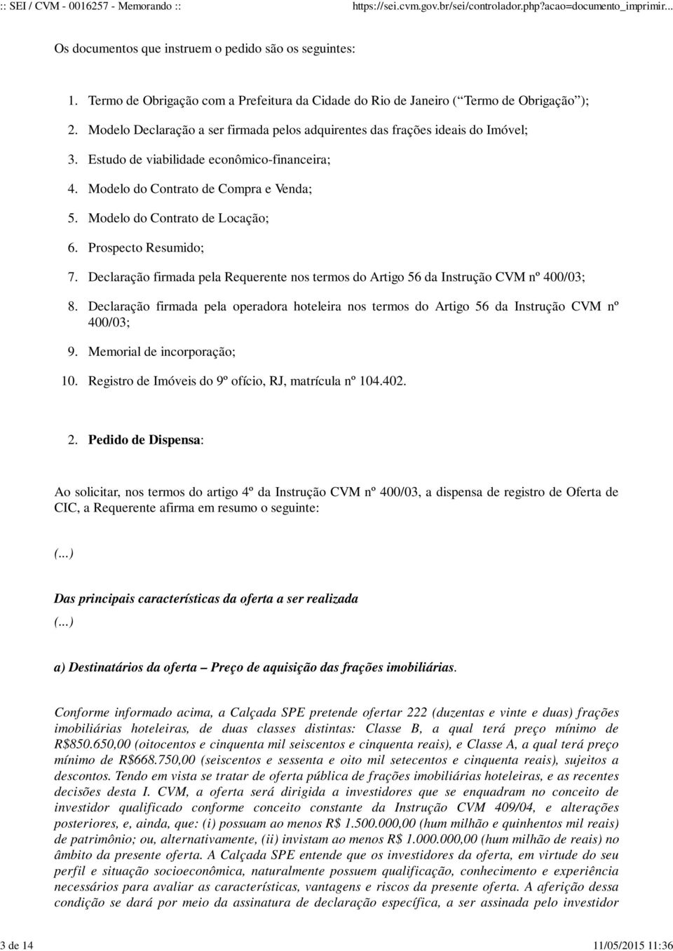 econômico-financeira; Modelo do Contrato de Compra e Venda; Modelo do Contrato de Locação; Prospecto Resumido; Declaração firmada pela Requerente nos termos do Artigo 56 da Instrução CVM nº 400/03;