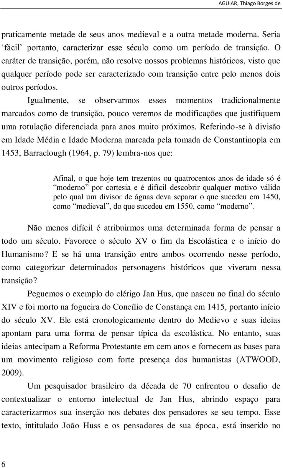 Igualmente, se observarmos esses momentos tradicionalmente marcados como de transição, pouco veremos de modificações que justifiquem uma rotulação diferenciada para anos muito próximos.