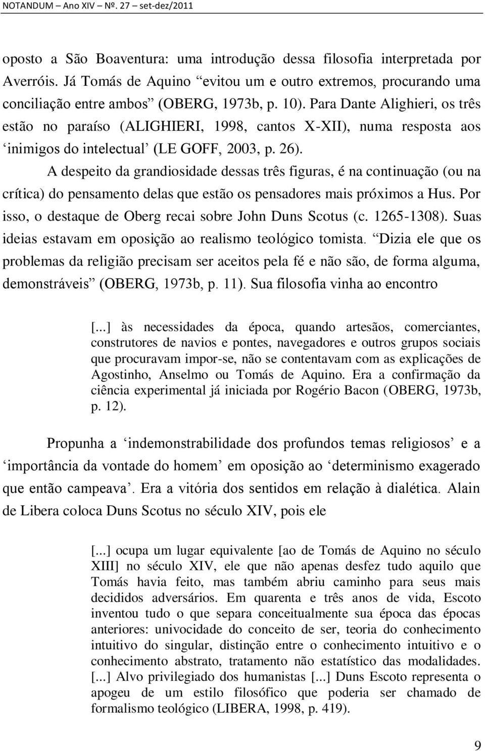 Para Dante Alighieri, os três estão no paraíso (ALIGHIERI, 1998, cantos X-XII), numa resposta aos inimigos do intelectual (LE GOFF, 2003, p. 26).