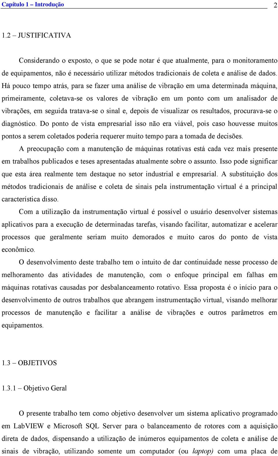 Há pouco tempo atrás, para se fazer uma análise de vibração em uma determinada máquina, primeiramente, coletava-se os valores de vibração em um ponto com um analisador de vibrações, em seguida