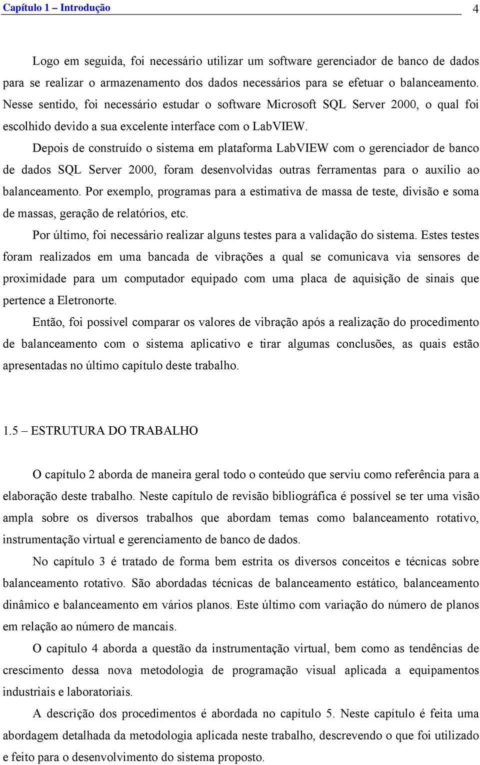 Depois de construído o sistema em plataforma LabVIEW com o gerenciador de banco de dados SQL Server 2000, foram desenvolvidas outras ferramentas para o auxílio ao balanceamento.