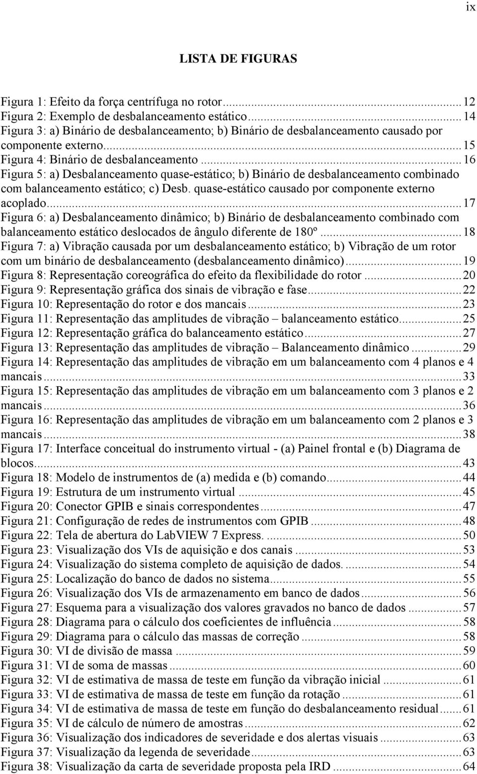 ..16 Figura 5: a) Desbalanceamento quase-estático; b) Binário de desbalanceamento combinado com balanceamento estático; c) Desb. quase-estático causado por componente externo acoplado.