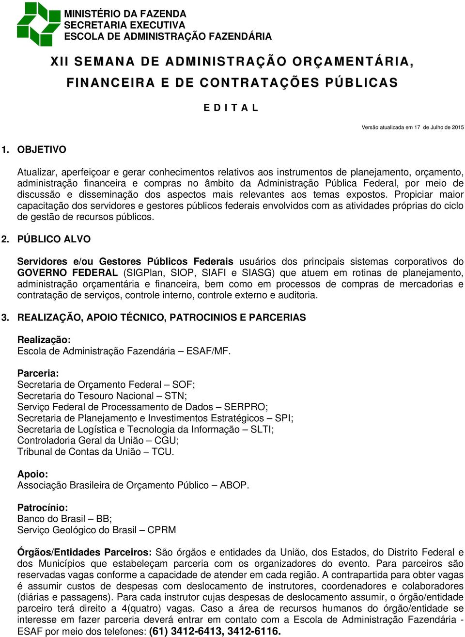 OBJETIVO Atualizar, aperfeiçoar e gerar conhecimentos relativos aos instrumentos de planejamento, orçamento, administração financeira e compras no âmbito da Administração Pública Federal, por meio de