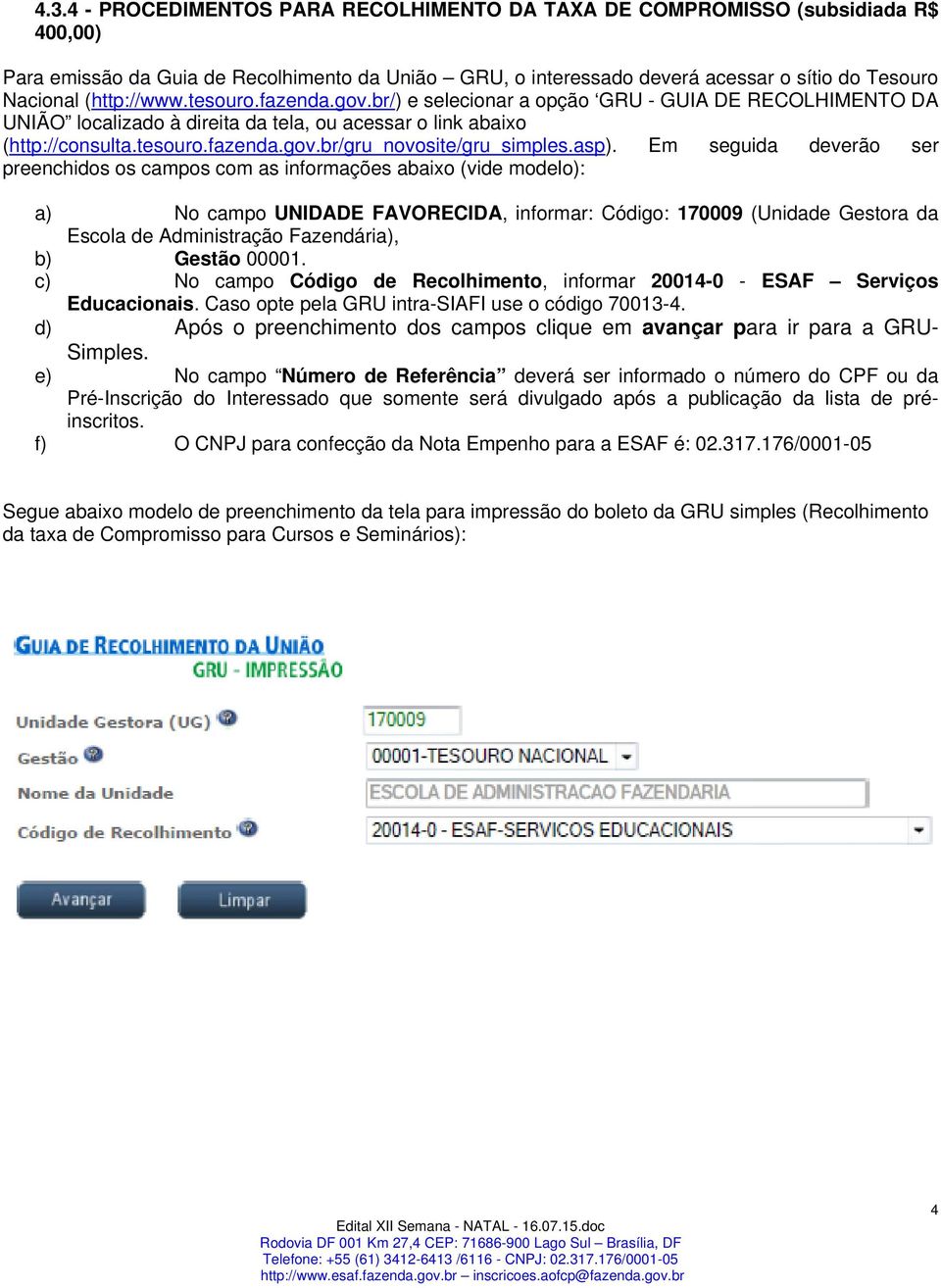 asp). Em seguida deverão ser preenchidos os campos com as informações abaixo (vide modelo): a) No campo UNIDADE FAVORECIDA, informar: Código: 170009 (Unidade Gestora da Escola de Administração