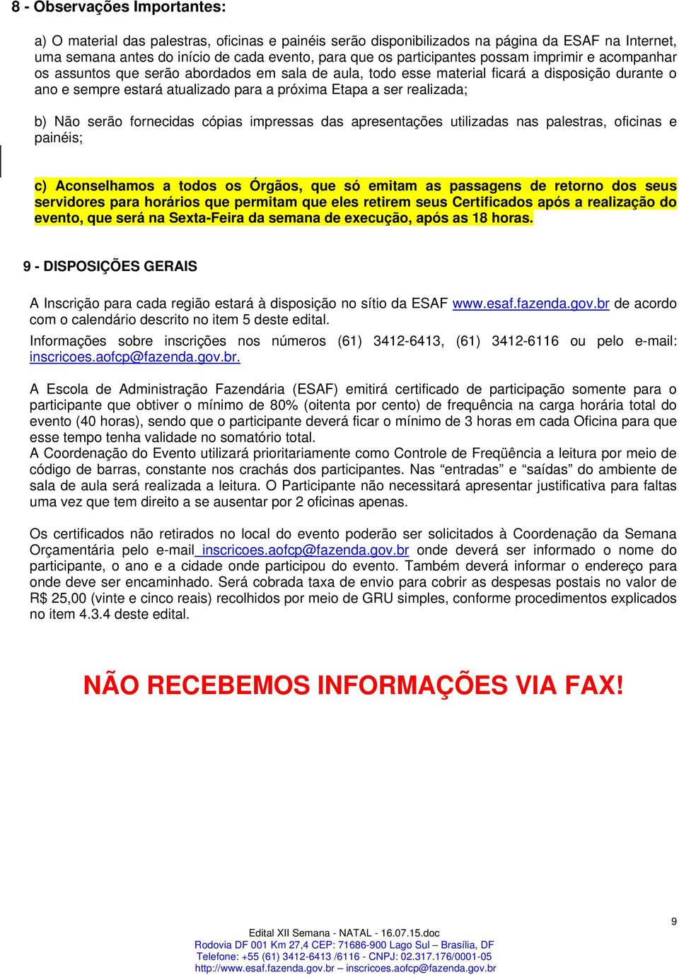 Não serão fornecidas cópias impressas das apresentações utilizadas nas palestras, oficinas e painéis; c) Aconselhamos a todos os Órgãos, que só emitam as passagens de retorno dos seus servidores para