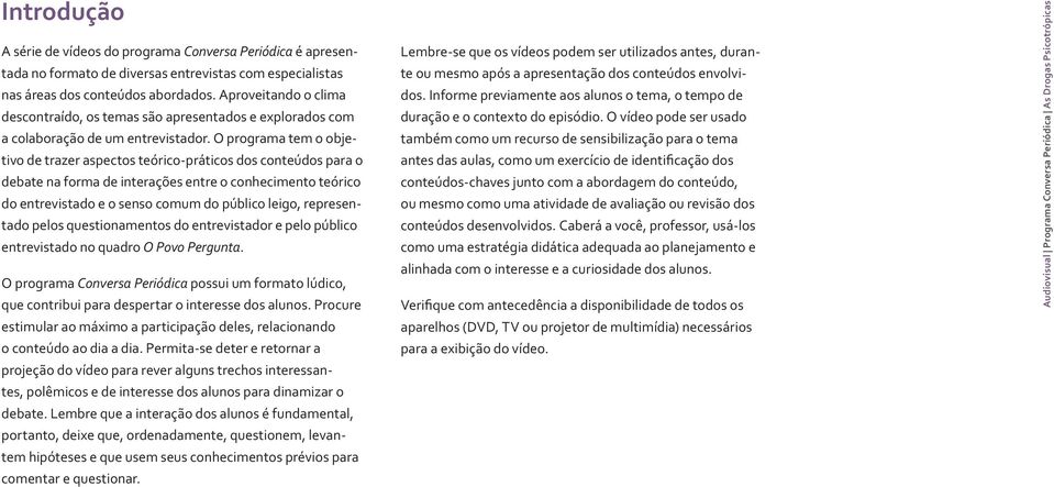 O programa tem o objetivo de trazer aspectos teórico-práticos dos conteúdos para o debate na forma de interações entre o conhecimento teórico do entrevistado e o senso comum do público leigo,