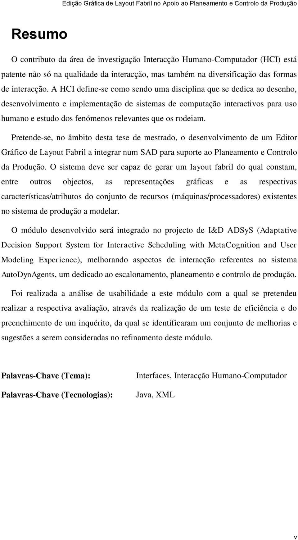 rodeiam. Pretende-se, no âmbito desta tese de mestrado, o desenvolvimento de um Editor Gráfico de Layout Fabril a integrar num SAD para suporte ao Planeamento e Controlo da Produção.