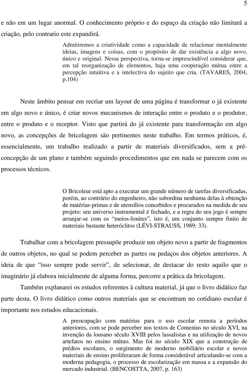 Nessa perspectiva, torna-se imprescindível considerar que, em tal reorganização de elementos, haja uma cooperação mútua entre a percepção intuitiva e a intelectiva do sujeito que cria.