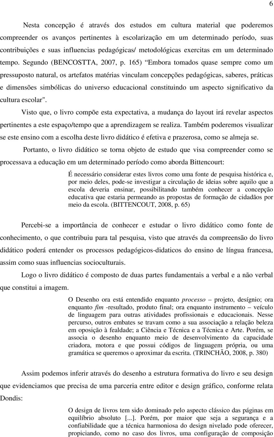 165) Embora tomados quase sempre como um pressuposto natural, os artefatos matérias vinculam concepções pedagógicas, saberes, práticas e dimensões simbólicas do universo educacional constituindo um