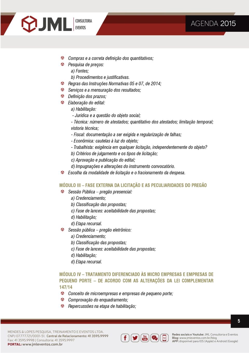 Técnica: número de atestados; quantitativo dos atestados; limitação temporal; vistoria técnica; - Fiscal: documentação a ser exigida e regularização de falhas; - Econômica: cautelas à luz do objeto;