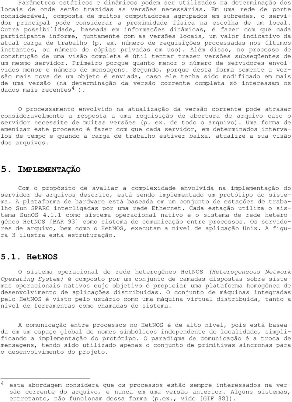 Outra possibilidade, baseada em informações dinâmicas, é fazer com que cada participante informe, juntamente com as versões locais, um valor indicativo da atual carga de trabalho (p. ex.